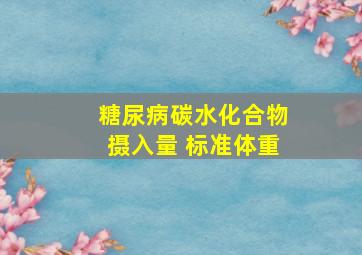 糖尿病碳水化合物摄入量 标准体重